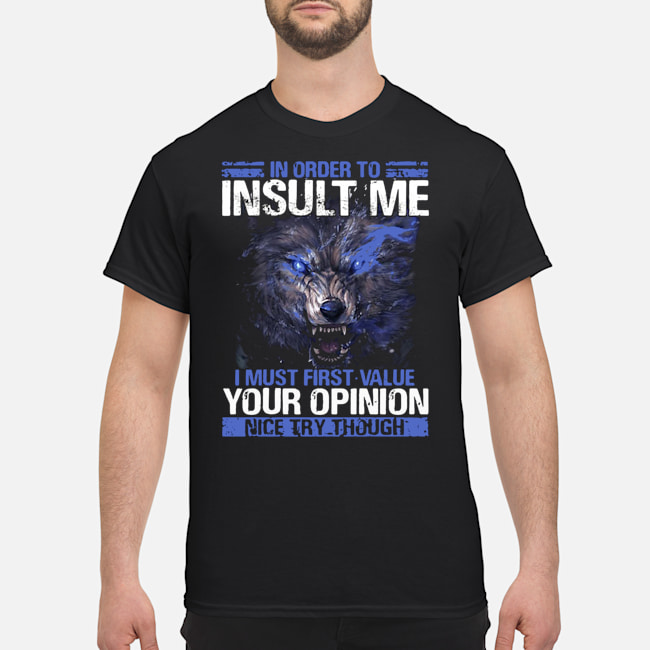 Wolf In Order To Insult Me I Must First Value Your Opinion Nice Try Though Shirt 5 Wolf In Order To Insult Me I Must First Value Your Opinion Nice Try Though Shirt
