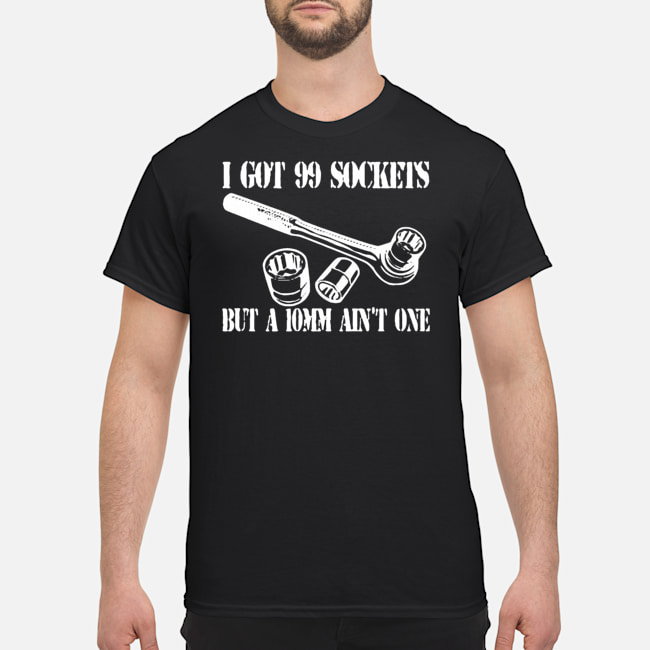 I Got 99 Sockets But A 10mm Ain't One Shirt 5 I Got 99 Sockets But A 10mm Ain't One Shirt