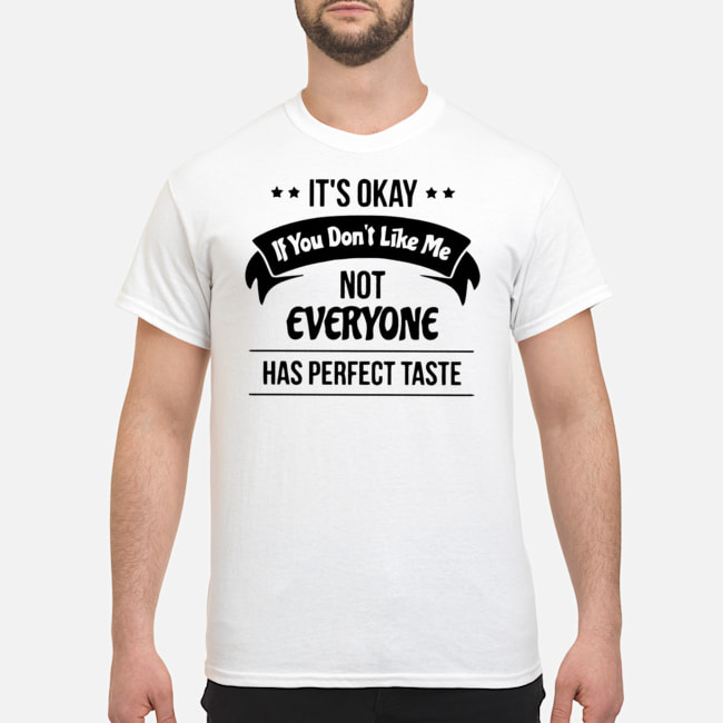 It's Okay If You Don't Like Me Not Everyone Has Perfect Taste Shirt 5 It's Okay If You Don't Like Me Not Everyone Has Perfect Taste Shirt
