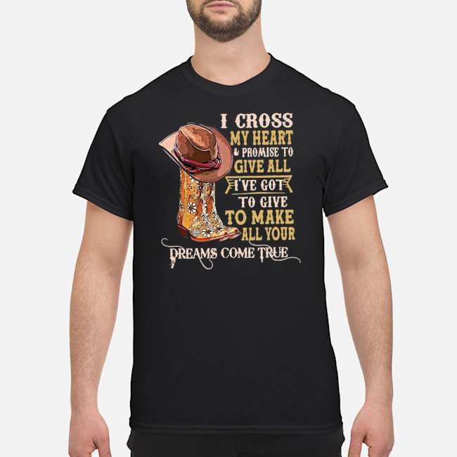 I Cross My Heart And Promise To Give All I've Got To Give To Make Shirt 5 I Cross My Heart And Promise To Give All I've Got To Give To Make Shirt