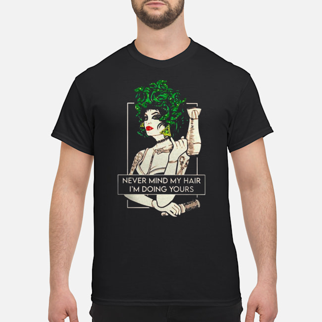 Medusa Never Mind My Hair I'm Doing Yours Shirt 5 Medusa Never Mind My Hair I'm Doing Yours Shirt