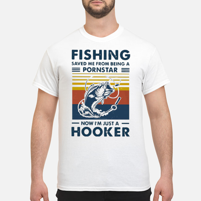 Fishing Saved Me From Being A Pornstar Now I'm Just A Hooker Vintage Shirt 5 Fishing Saved Me From Being A Pornstar Now I'm Just A Hooker Vintage Shirt