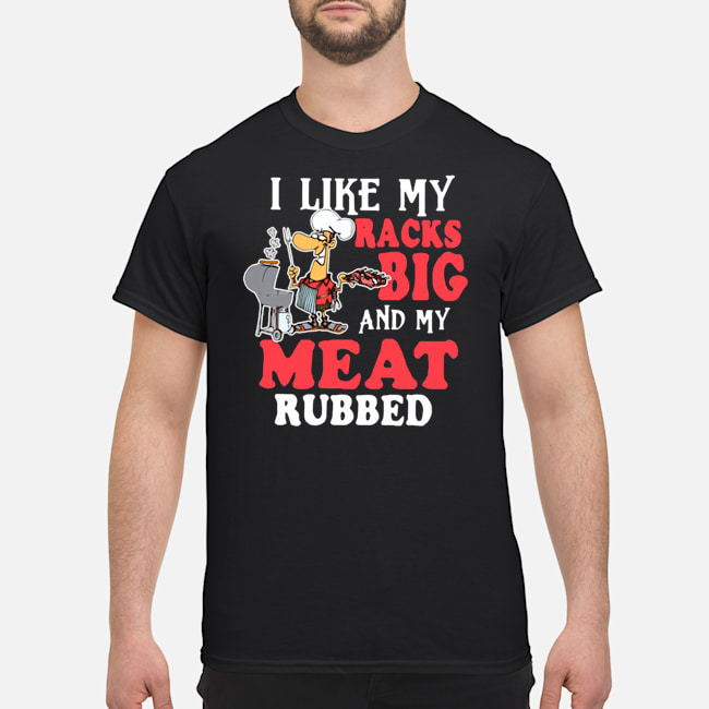 I Like My Racks Big And My Meat Rubbed Shirt 5 I Like My Racks Big And My Meat Rubbed Shirt