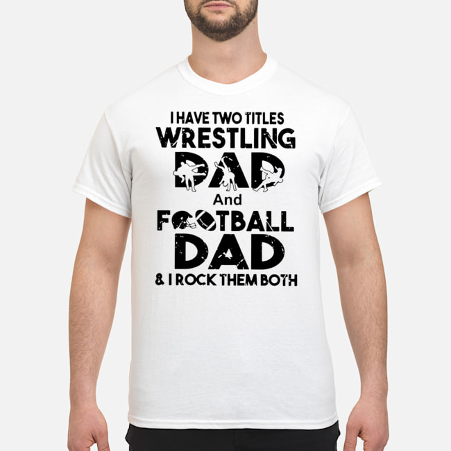 I Have Two Titles Wrestling Dad And Football Dad And I Rock Them Both Shirt 1 I Have Two Titles Wrestling Dad And Football Dad And I Rock Them Both Shirt