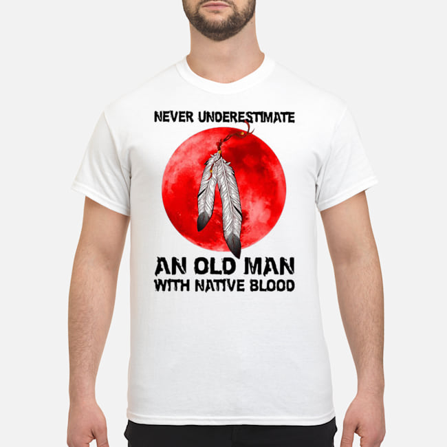 Never Underestimate An Old Man With Native Blood Shirt 5 Never Underestimate An Old Man With Native Blood Shirt