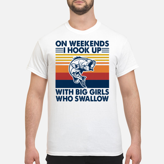On Weekends I Hook Up With Big Girls Who Swallow Vintage Shirt 5 On Weekends I Hook Up With Big Girls Who Swallow Vintage Shirt