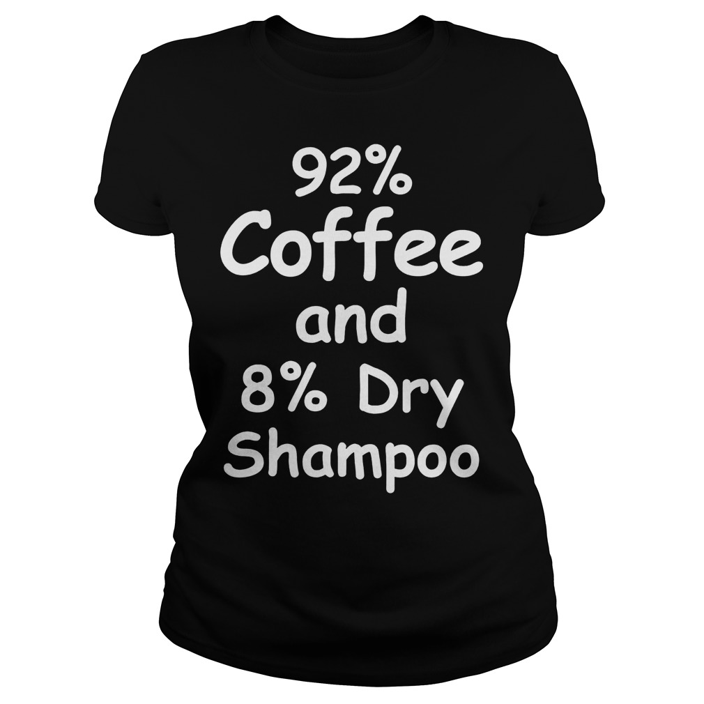 92% Coffee, 8% Dry Shampoo T-Shirt 7 92% Coffee, 8% Dry Shampoo T-Shirt Ladies Tee