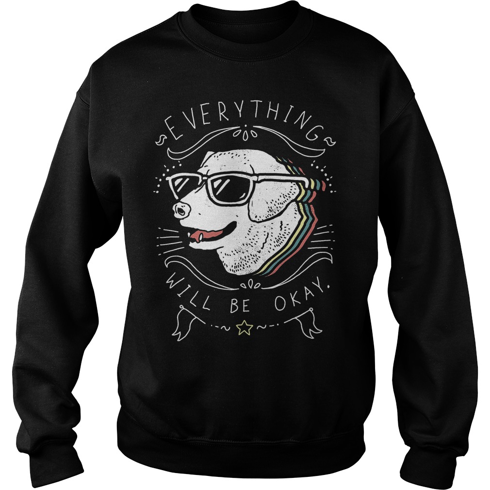 Cute Dog Everything Will Be Okay T-Shirt 4 Cute Dog Everything Will Be Okay T-Shirt Sweat Shirt