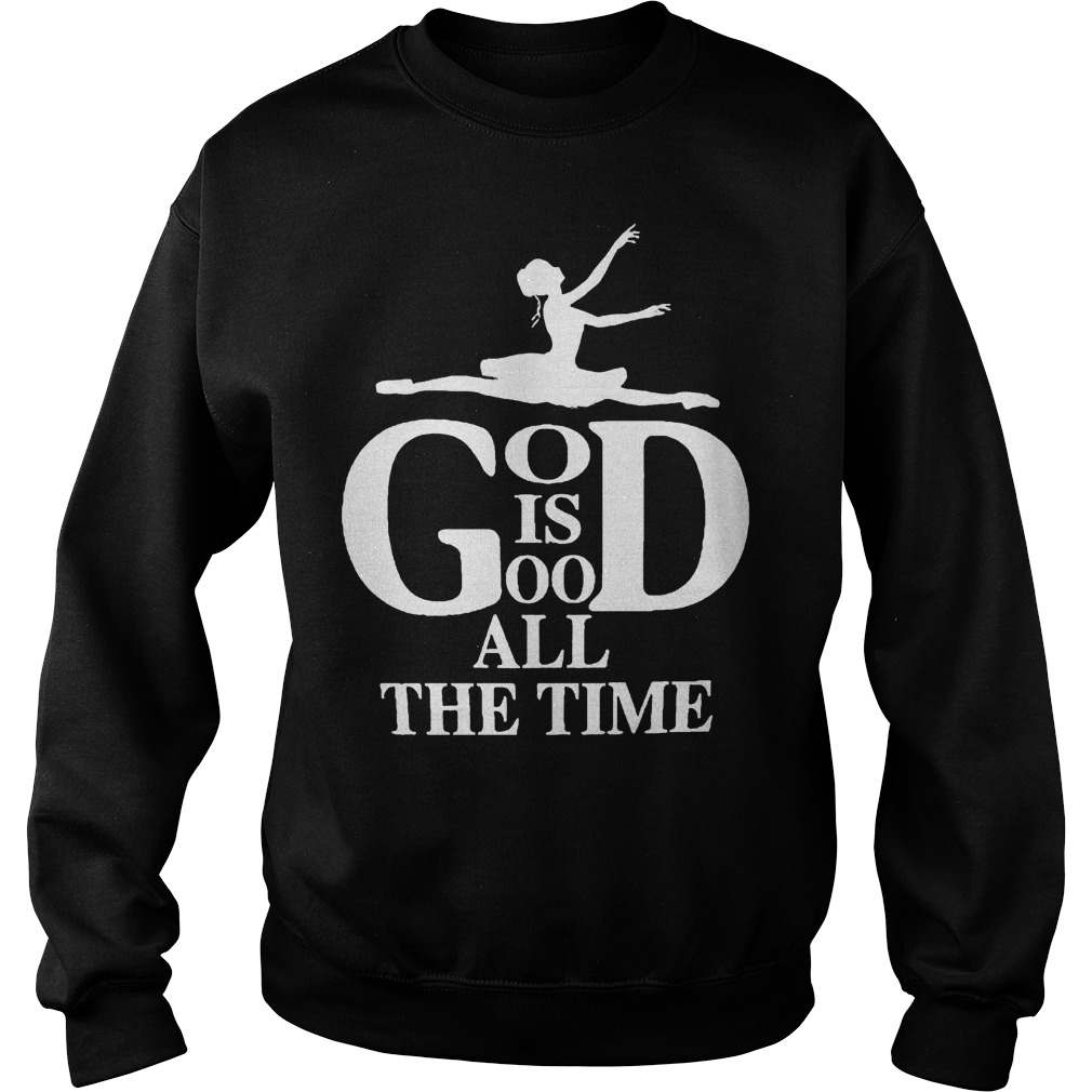 God Is Good All The Time Ballet T-Shirt 4 Gog Is Good All The Time Ballet T-Shirt Sweat Shirt