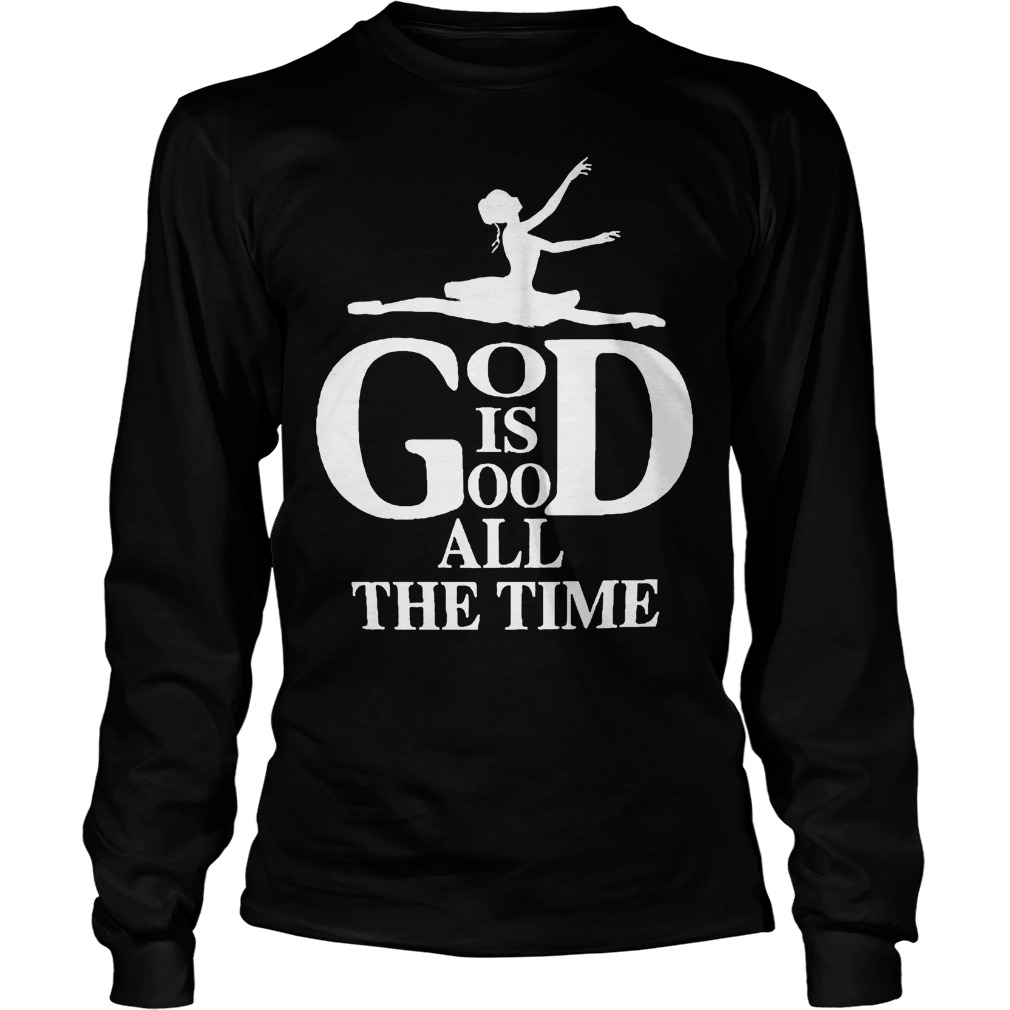 God Is Good All The Time Ballet T-Shirt 3 Gog Is Good All The Time Ballet T-Shirt Unisex Longsleeve Tee