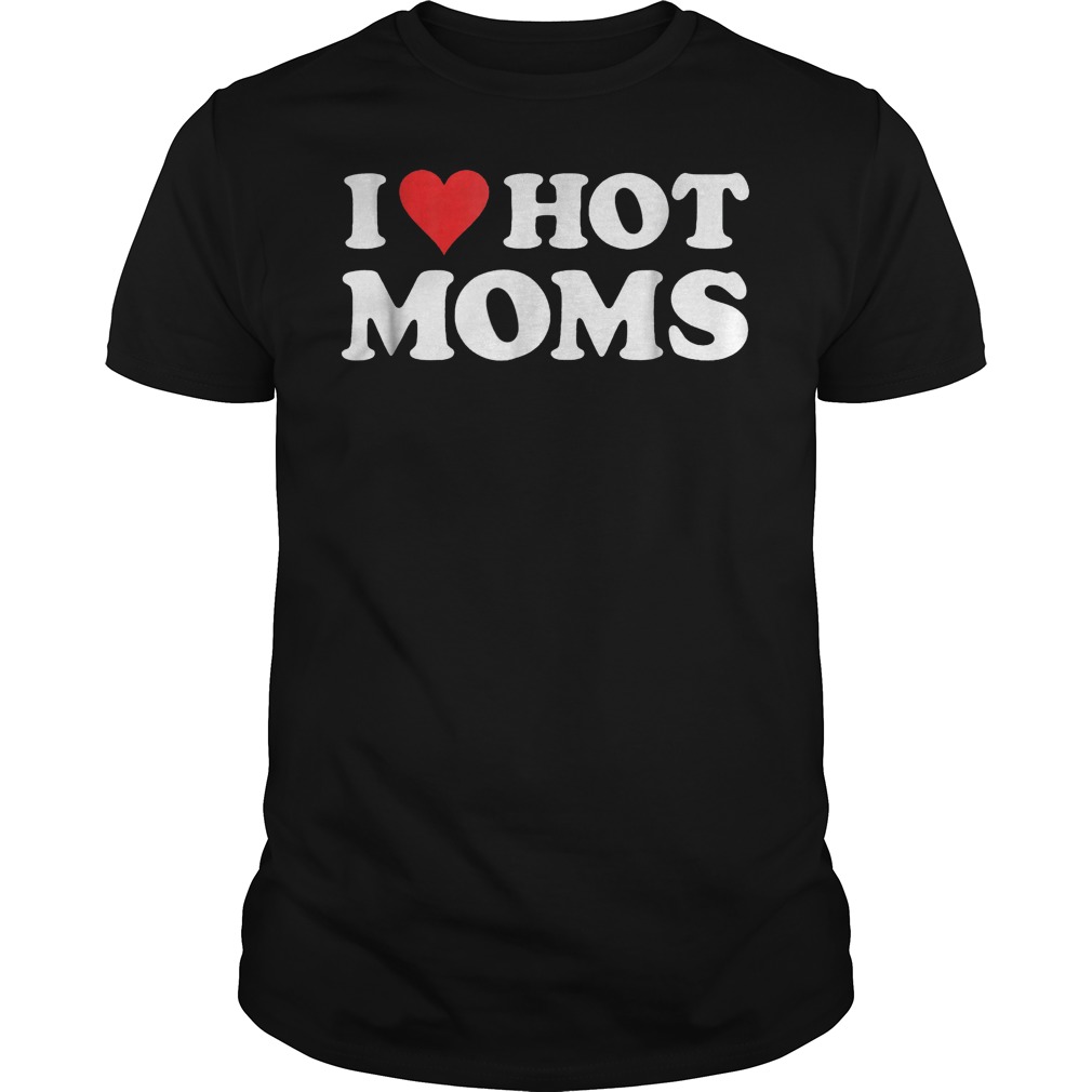 I Love Hot Moms T-Shirt Guys Tee