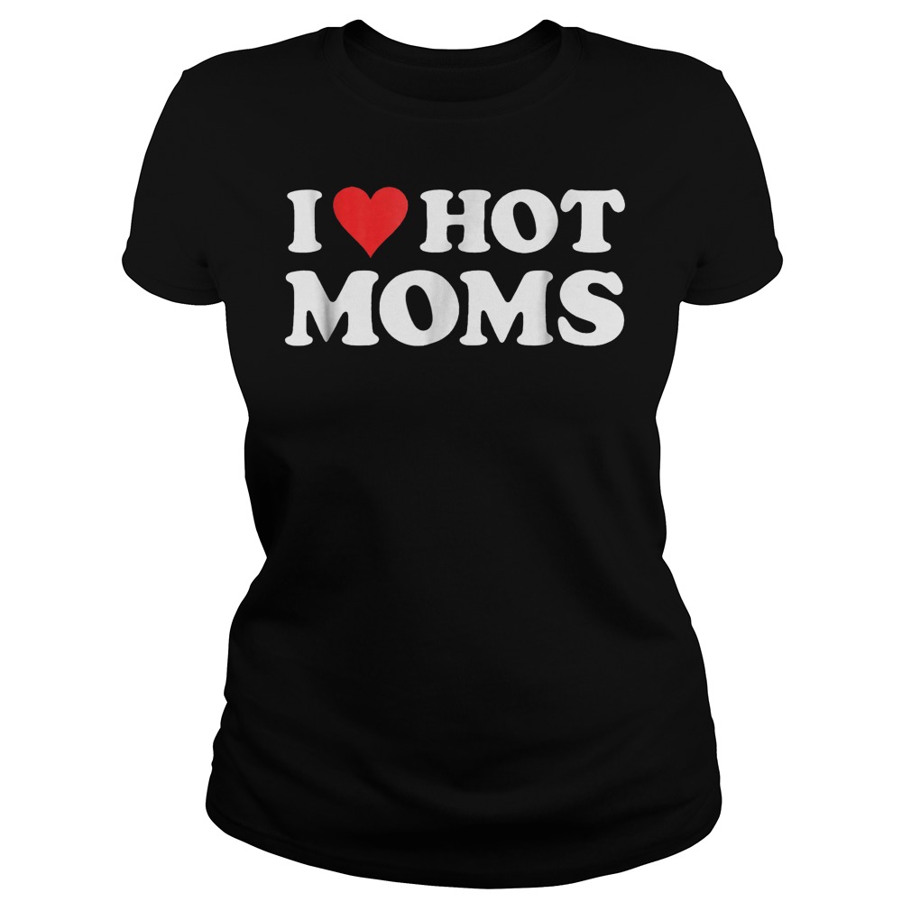 I Love Hot Moms T-Shirt Ladies Tee