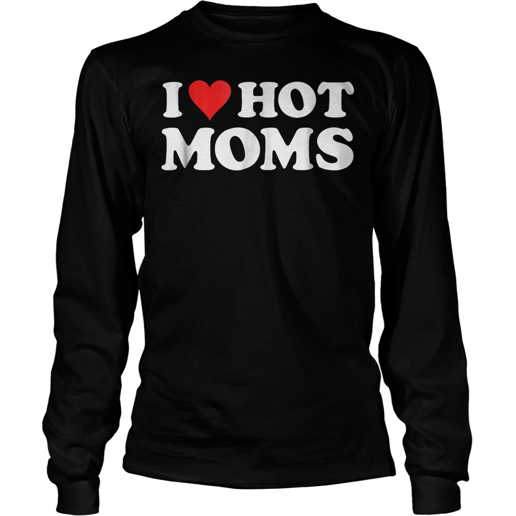 I Love Hot Moms T-Shirt Unisex Longsleeve Tee