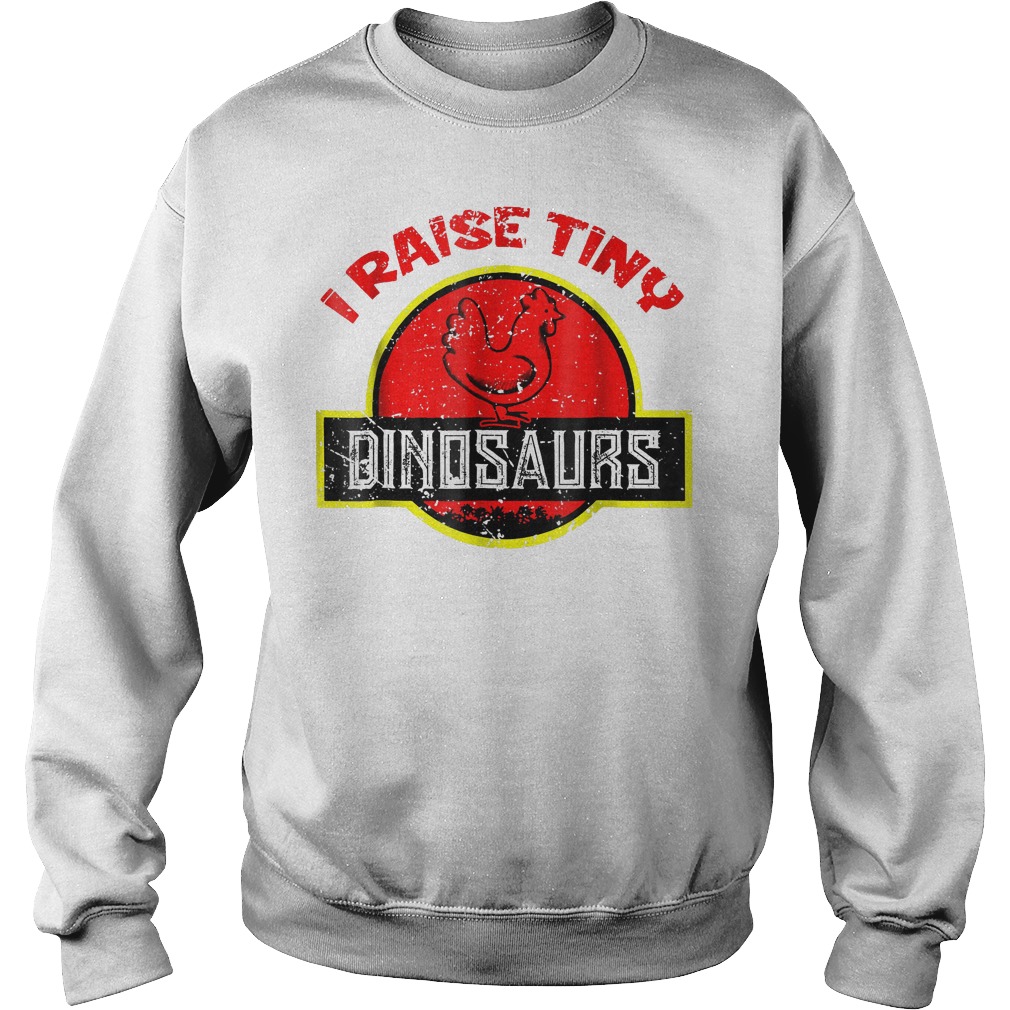 I Raise Tiny Dinosaurs - Chickens Lover T-Shirt Sweatshirt Unisex