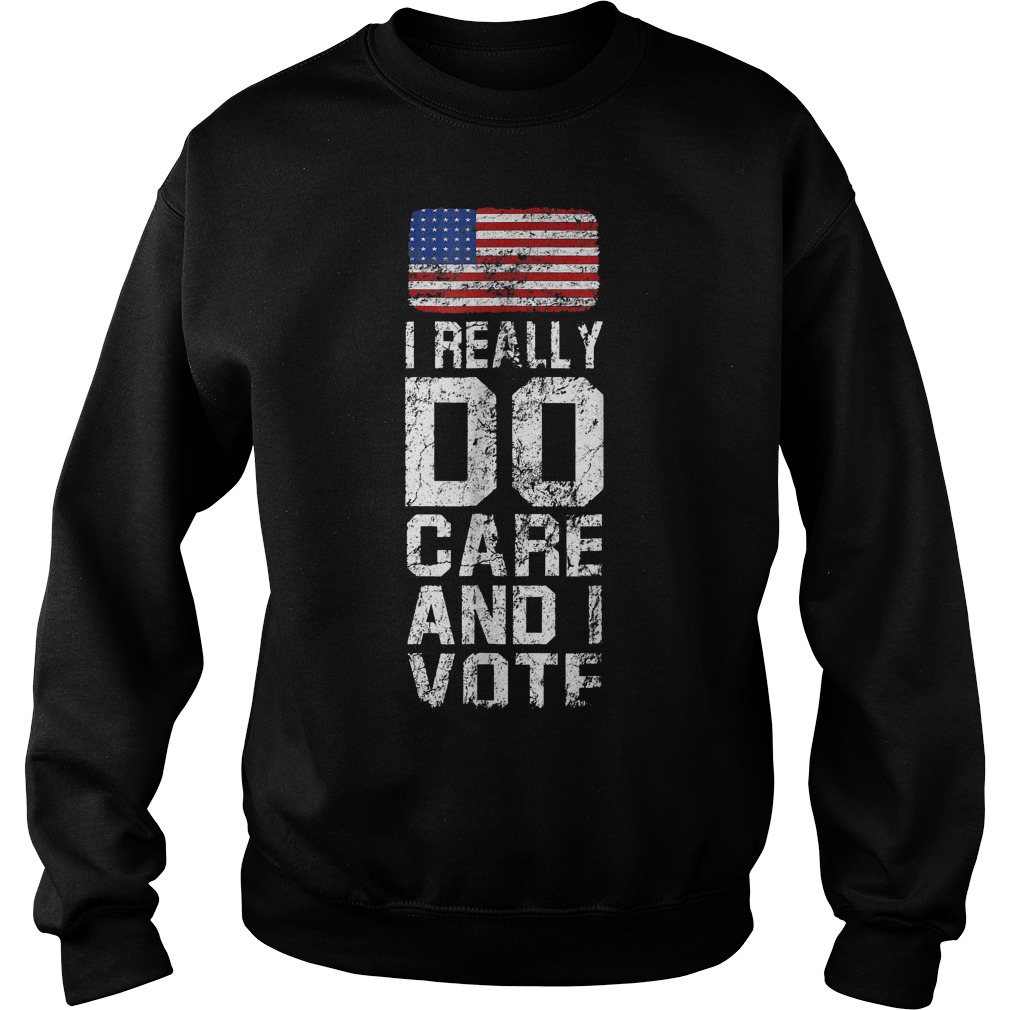 I Really Do Care and I Vote Political T-Shirt 4 I Really Do Care and I Vote Political T-Shirt Sweat Shirt