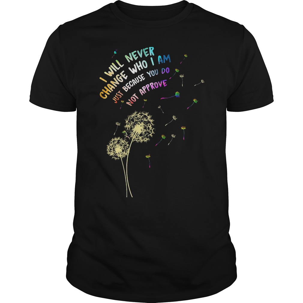 I Will Never Change Who I Am Just Because Do Not Approve T-Shirt Classic Guys / Unisex Tee