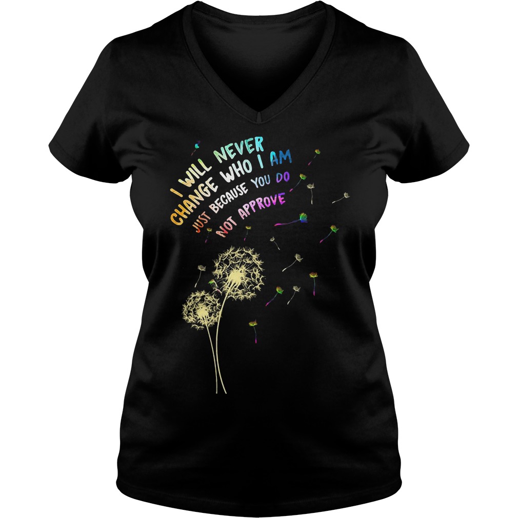 I Will Never Change Who I Am Just Because Do Not Approve T-Shirt Ladies V-Neck