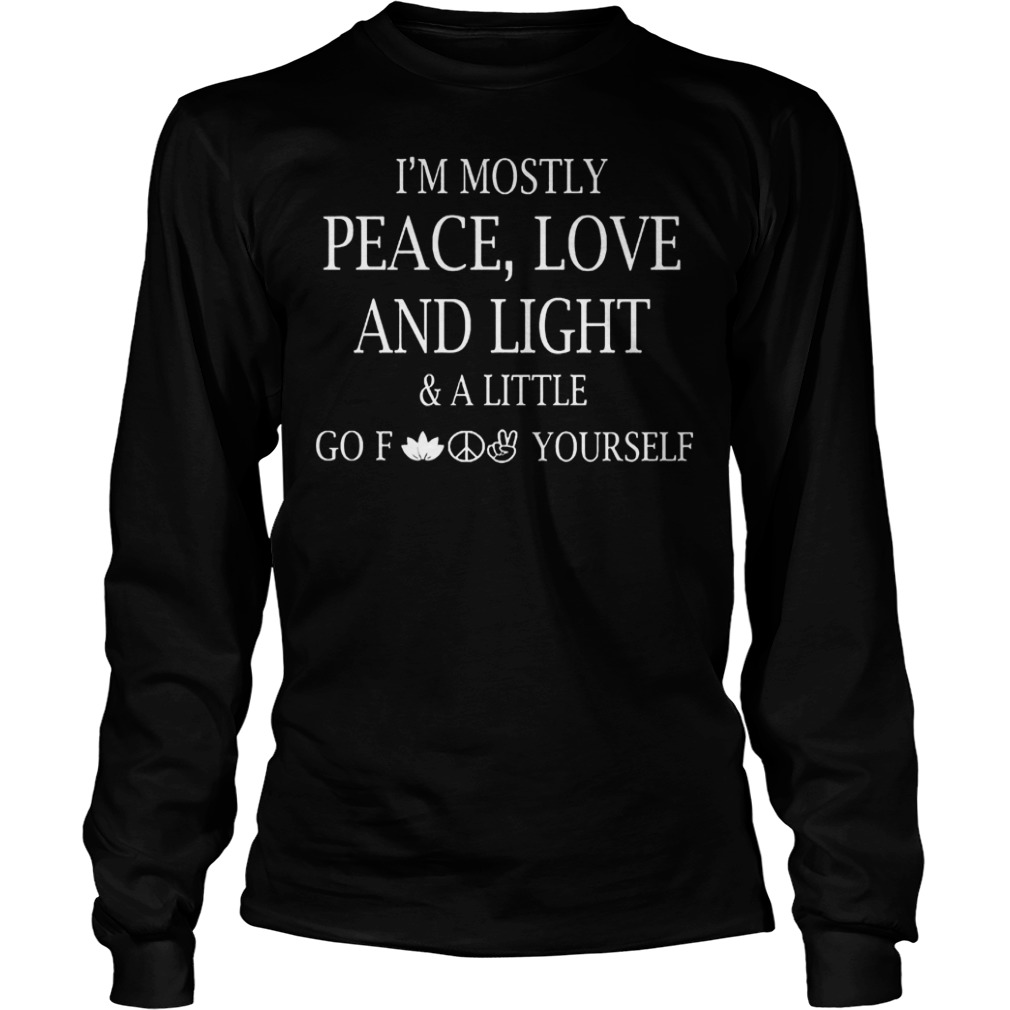 I'm Mostly Peace Love And Light And Alittle Go Fuck Yourself T-Shirt Longsleeve Tee Unisex