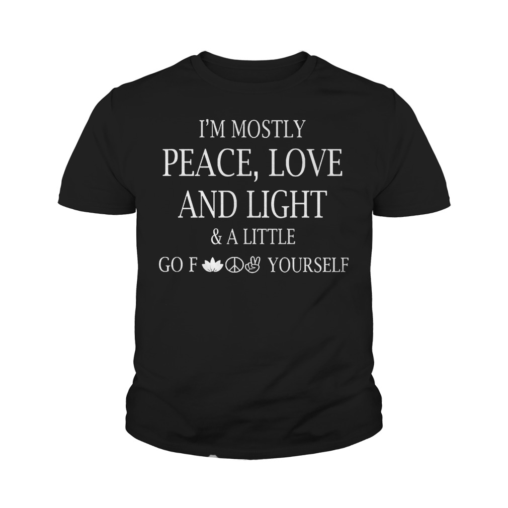 I'm Mostly Peace Love And Light And Alittle Go Fuck Yourself T-Shirt Youth Tee