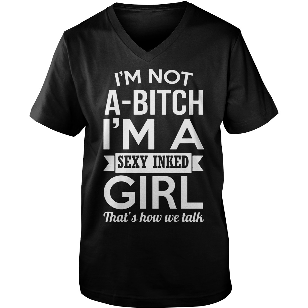 I’m Not A-Bitch I’m A Sexy Inked Girl That’s How We Talk T-Shirt Guys V-Neck