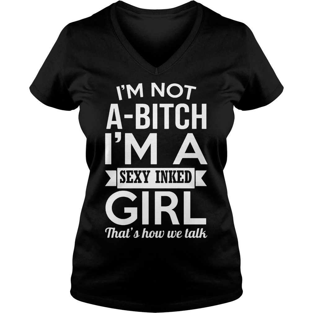 I’m Not A-Bitch I’m A Sexy Inked Girl That’s How We Talk T-Shirt Ladies V-Neck