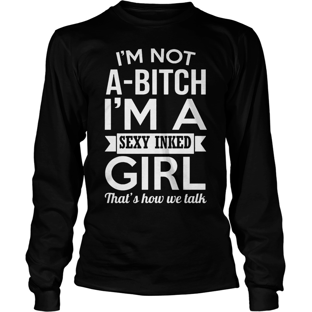 I’m Not A-Bitch I’m A Sexy Inked Girl That’s How We Talk T-Shirt Unisex Longsleeve Tee