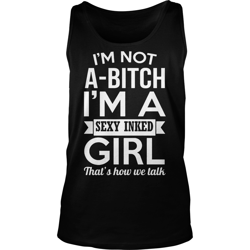 I’m Not A-Bitch I’m A Sexy Inked Girl That’s How We Talk T-Shirt Unisex Tank Top