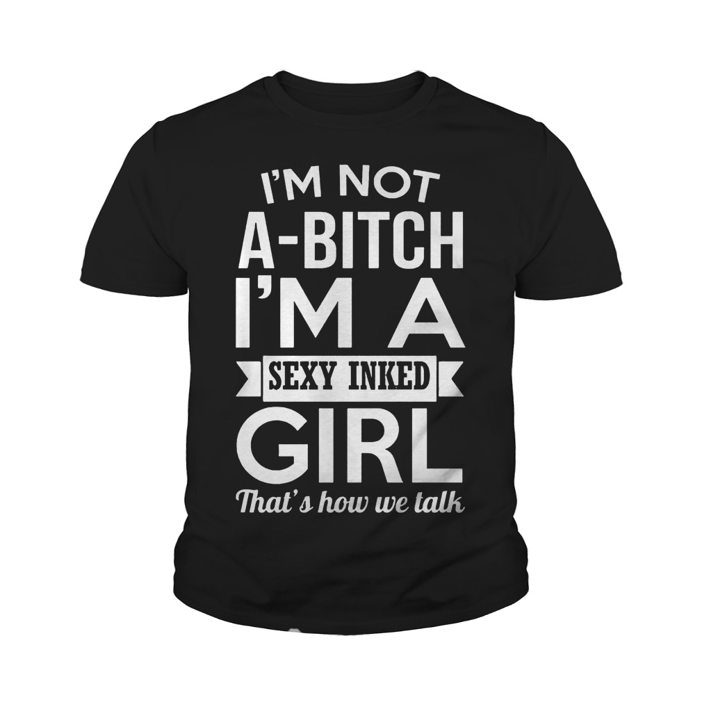 I’m Not A-Bitch I’m A Sexy Inked Girl That’s How We Talk T-Shirt Youth Tee