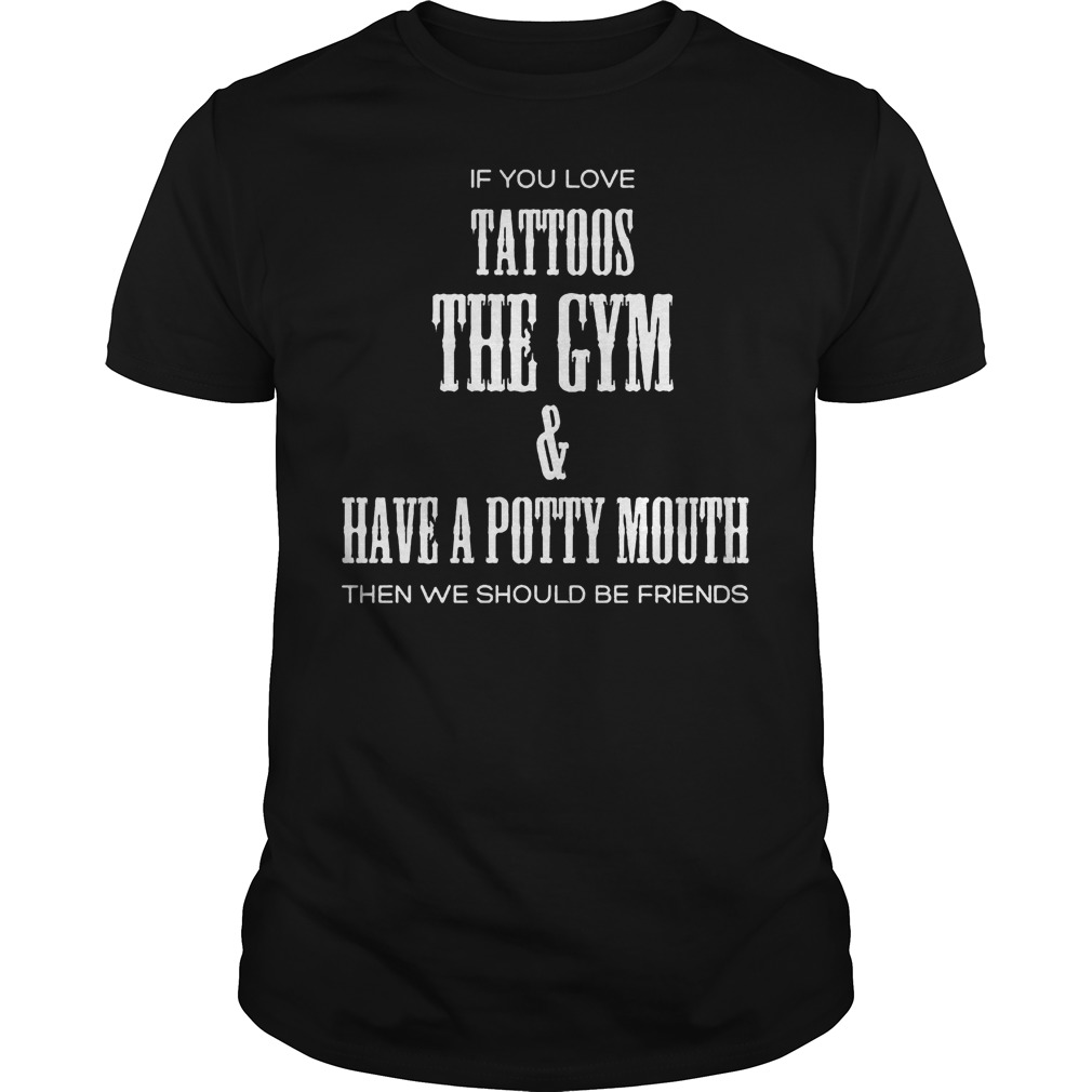 If You Love Tattoos The Gym & Have A Potty Mouth Then We Should Be Friends T-Shirt Guys Tee