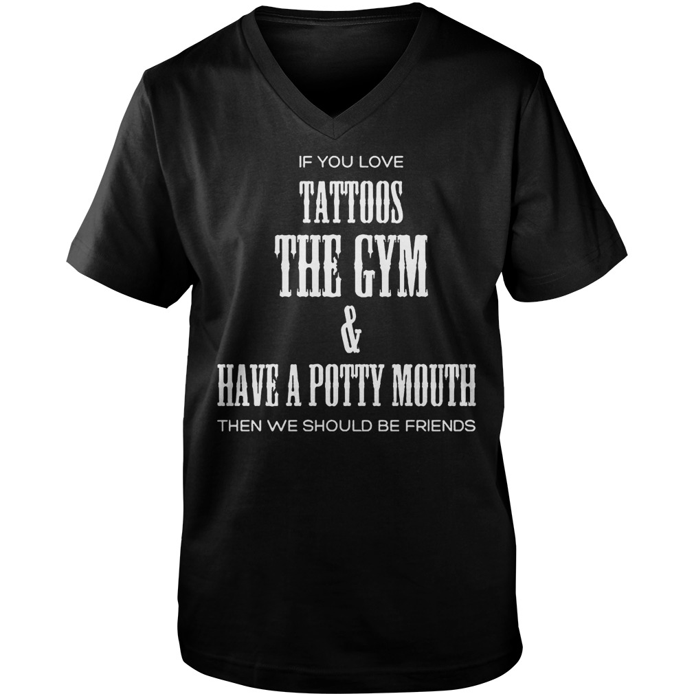 If You Love Tattoos The Gym & Have A Potty Mouth Then We Should Be Friends T-Shirt Guys V-Neck