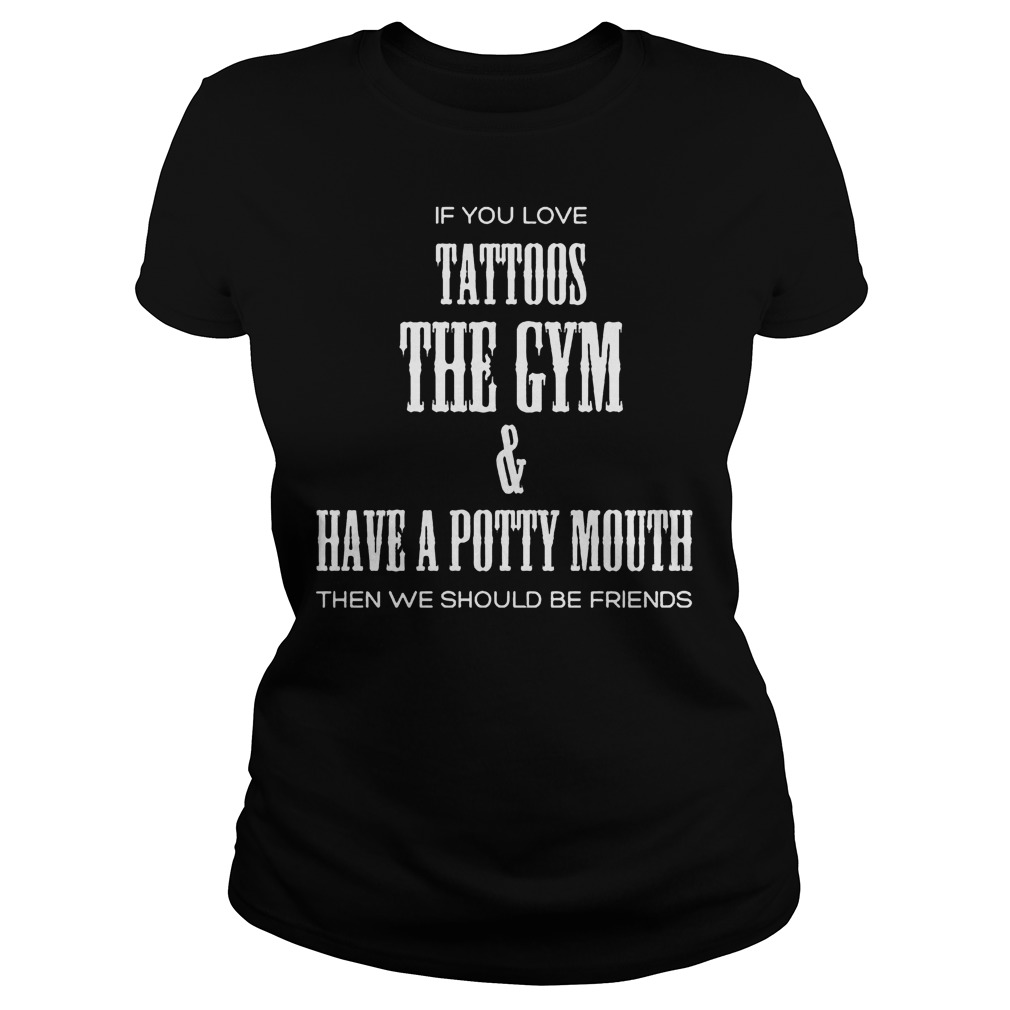 If You Love Tattoos The Gym & Have A Potty Mouth Then We Should Be Friends T-Shirt Ladies Tee