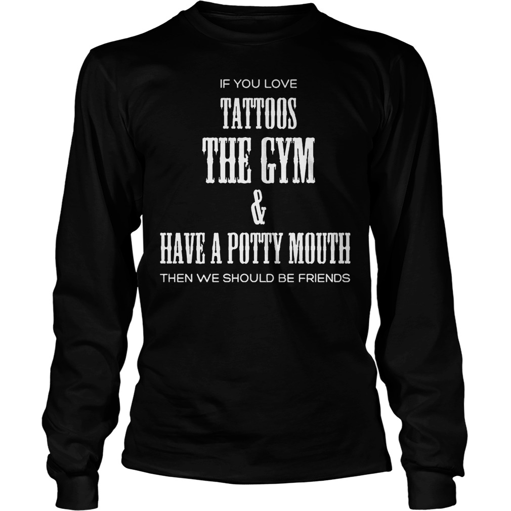 If You Love Tattoos The Gym & Have A Potty Mouth Then We Should Be Friends T-Shirt Unisex Longsleeve Tee