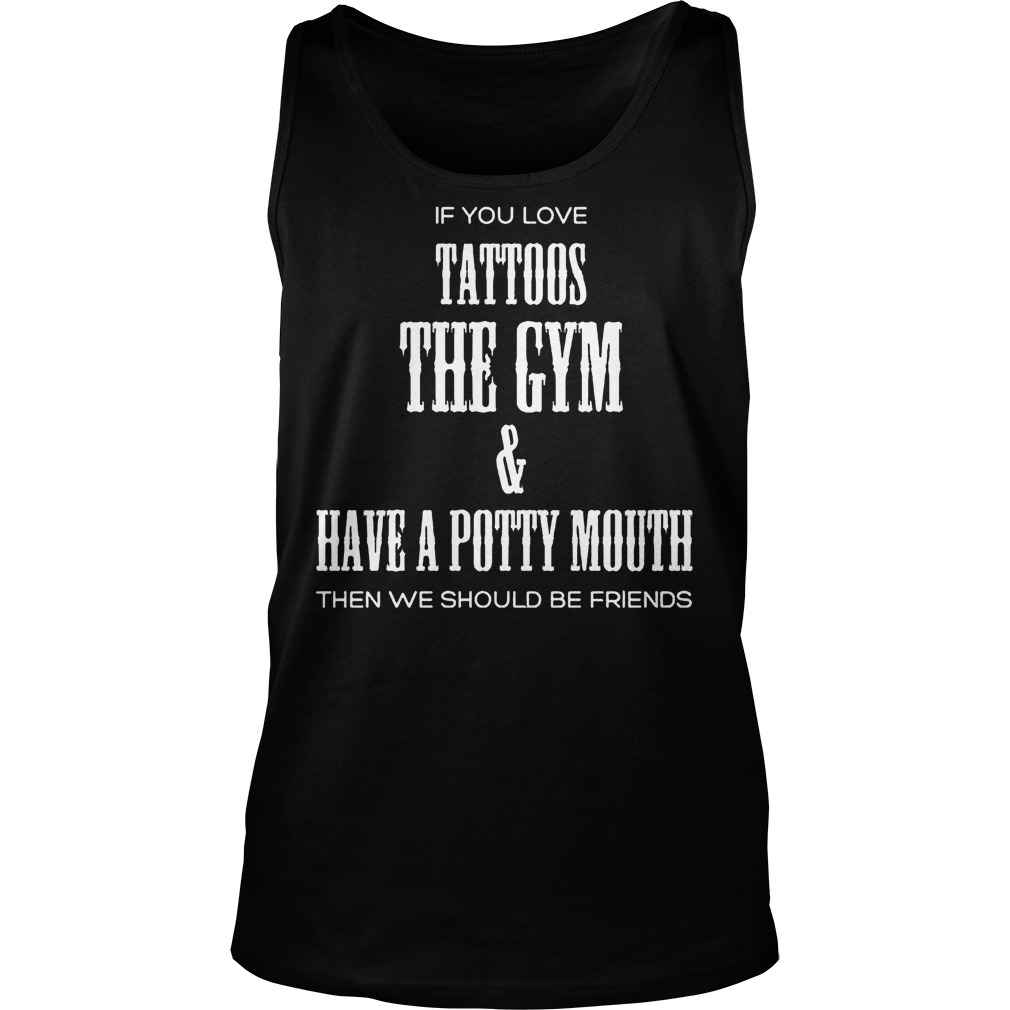 If You Love Tattoos The Gym & Have A Potty Mouth Then We Should Be Friends T-Shirt Unisex Tank Top