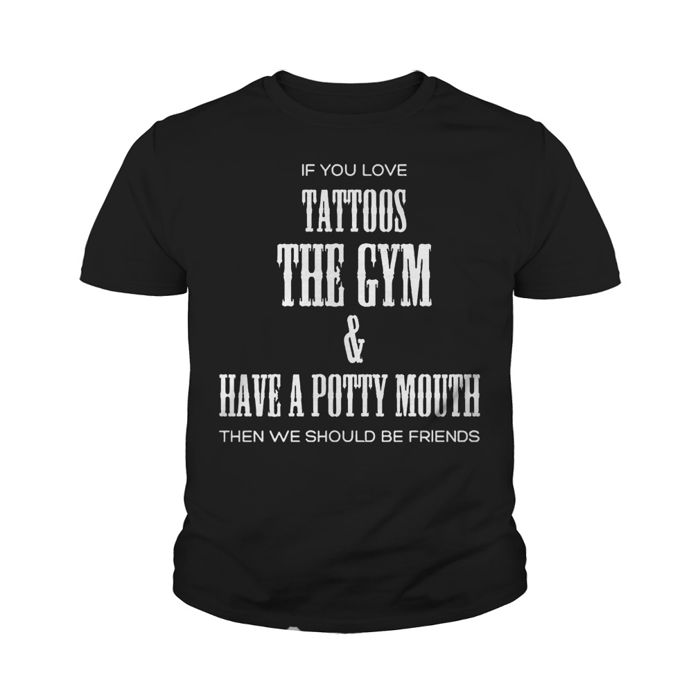 If You Love Tattoos The Gym & Have A Potty Mouth Then We Should Be Friends T-Shirt Youth Tee