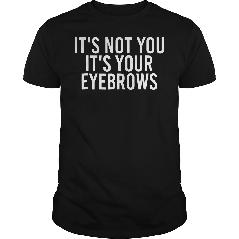 It's Not You Your Eyebrows Guys Tee