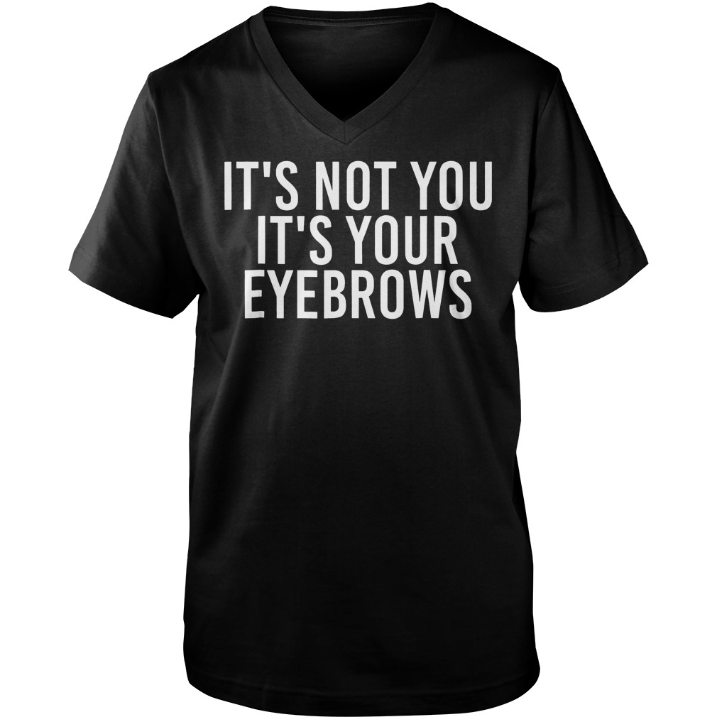 It's Not You Your Eyebrows Guys V Neck