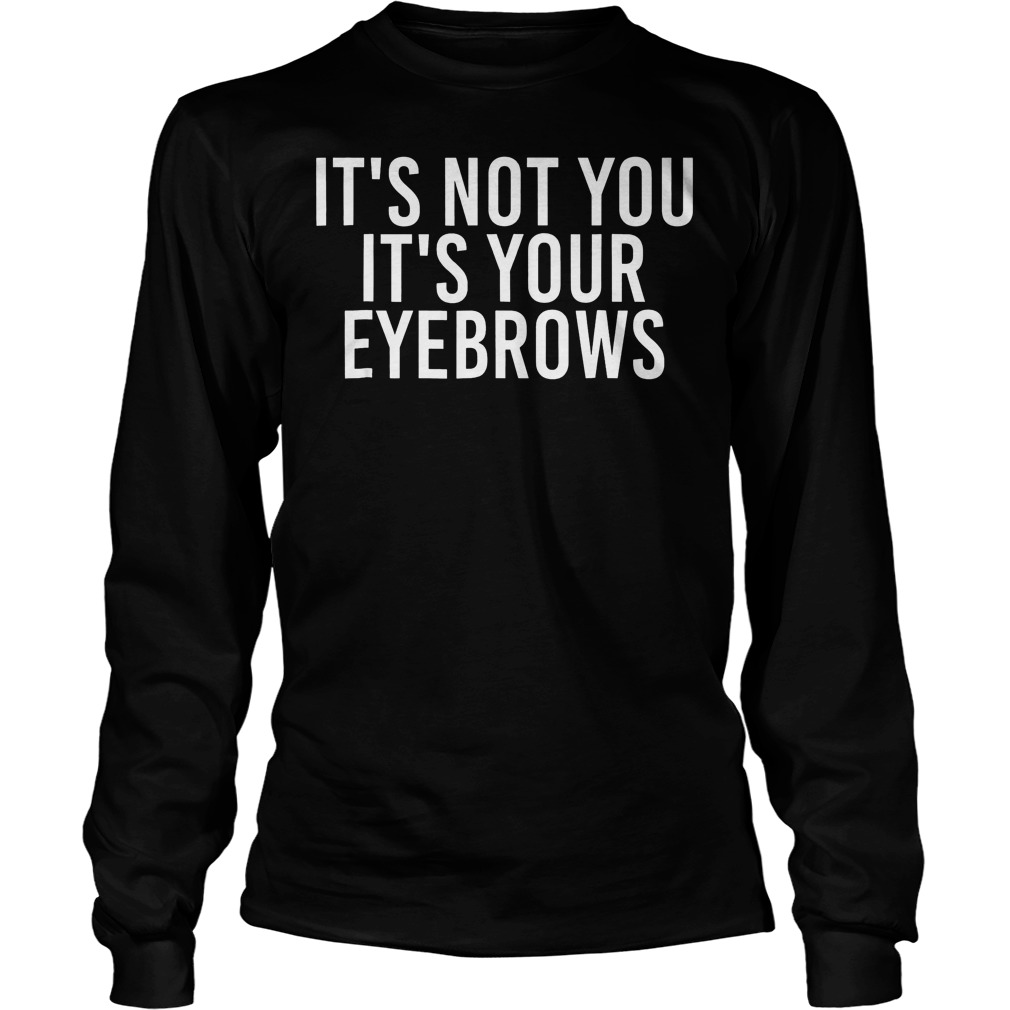 It's Not You Your Eyebrows Longsleeve Tee