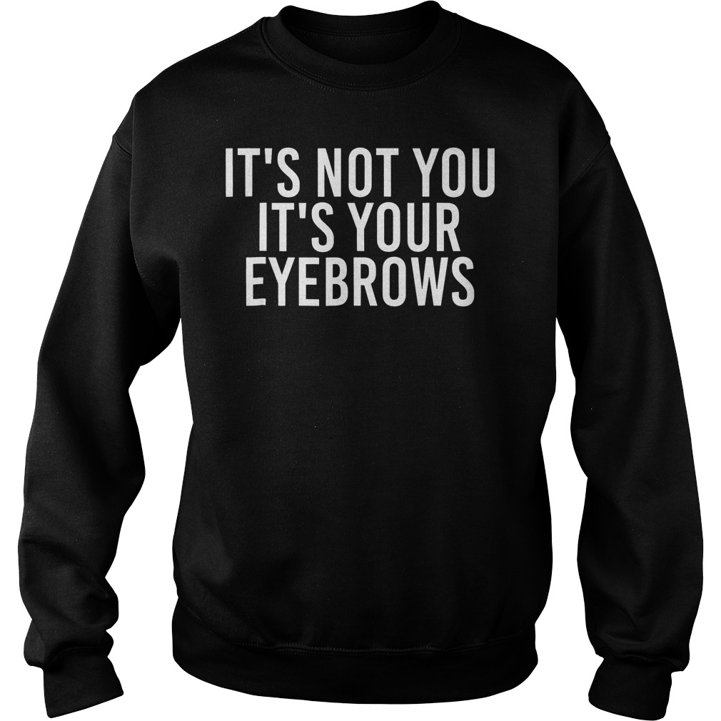 It's Not You Your Eyebrows Sweater