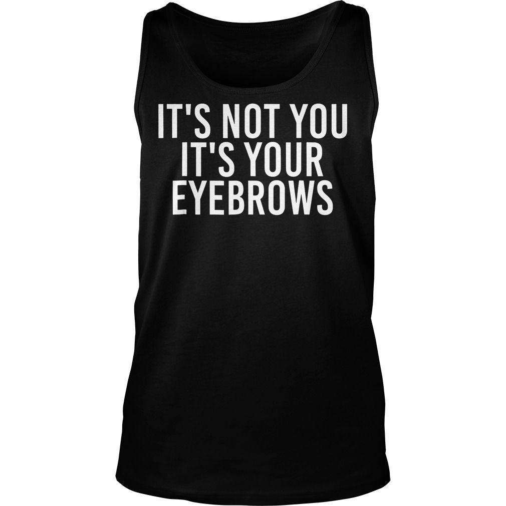 It's Not You Your Eyebrows Tank Top
