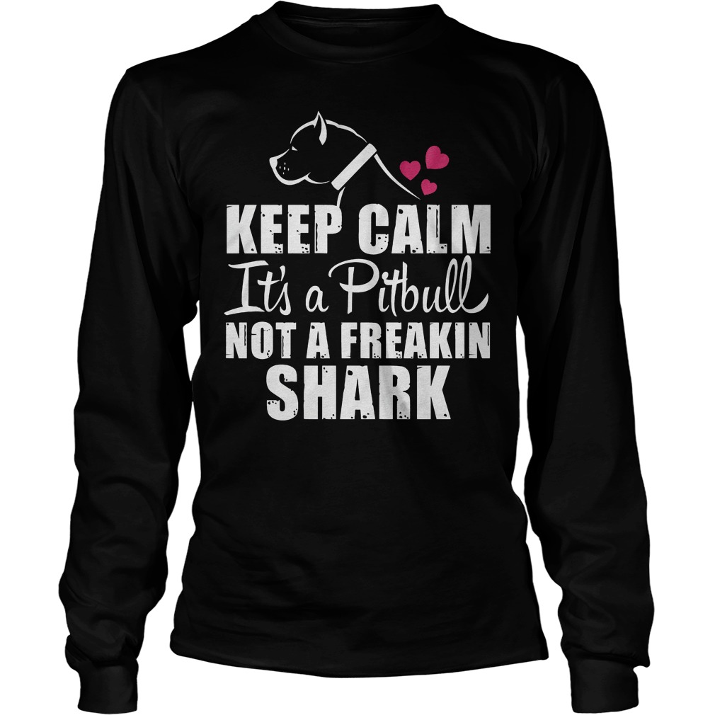 Keep Calm It's A Pitbull Not A Freakin Shark Shirt 4 Keep Calm It's A Pitbull Not A Freakin Shark Longsleeve Tee