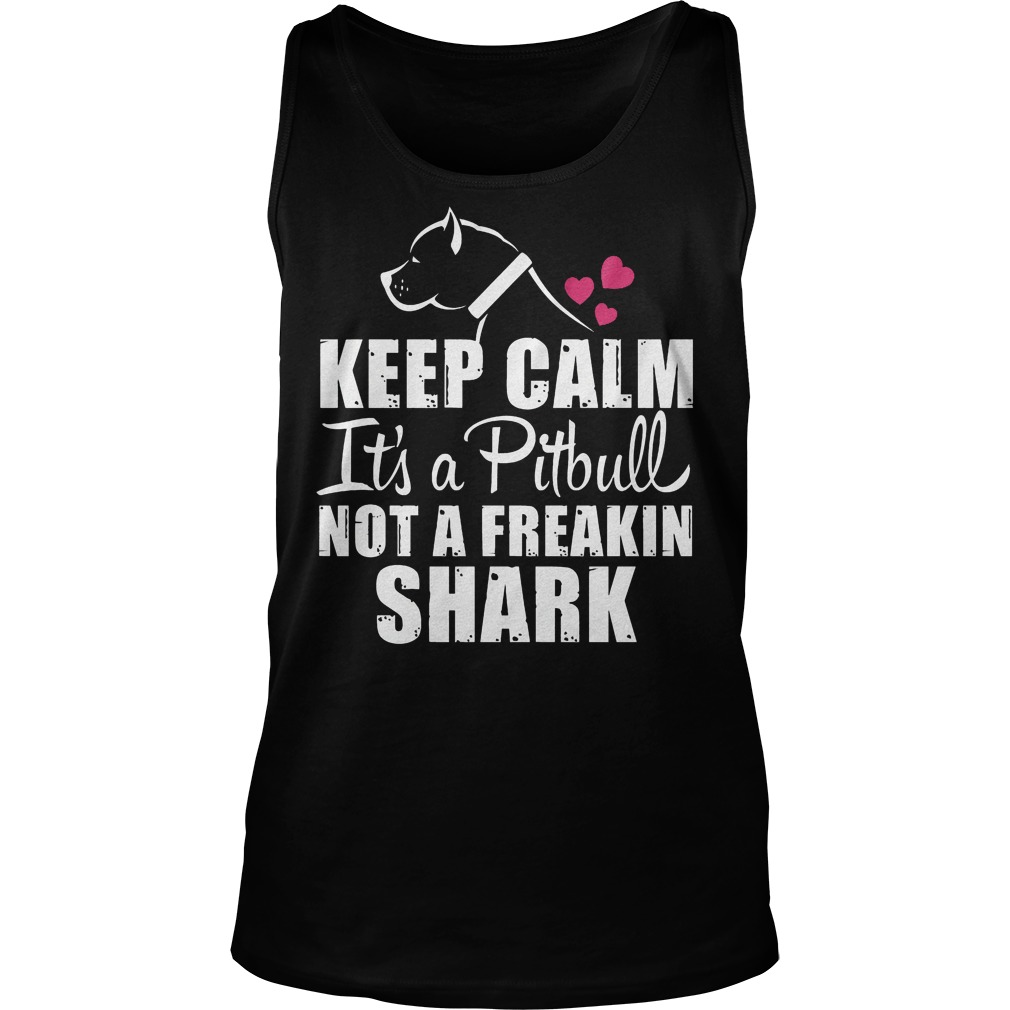 Keep Calm It's A Pitbull Not A Freakin Shark Shirt 6 Keep Calm It's A Pitbull Not A Freakin Shark Tank Top