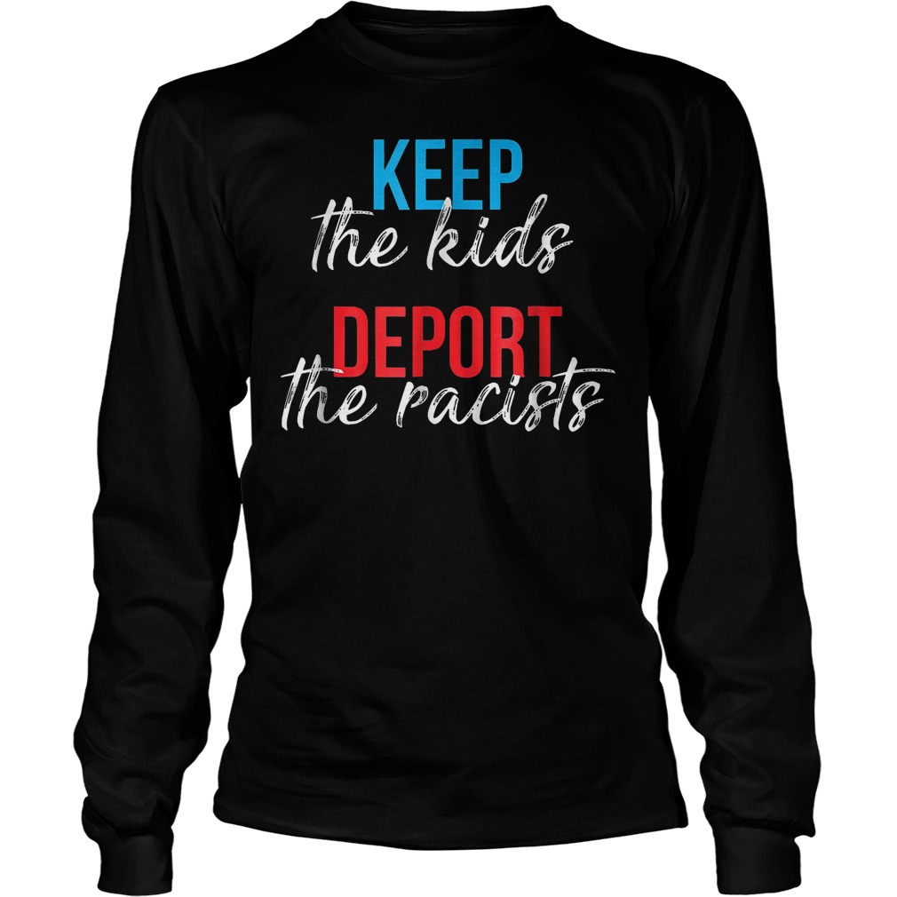 Keep The Kids Deport The Racists Shirt 4 Keep The Kids Deport The Racists Longsleeve Tee