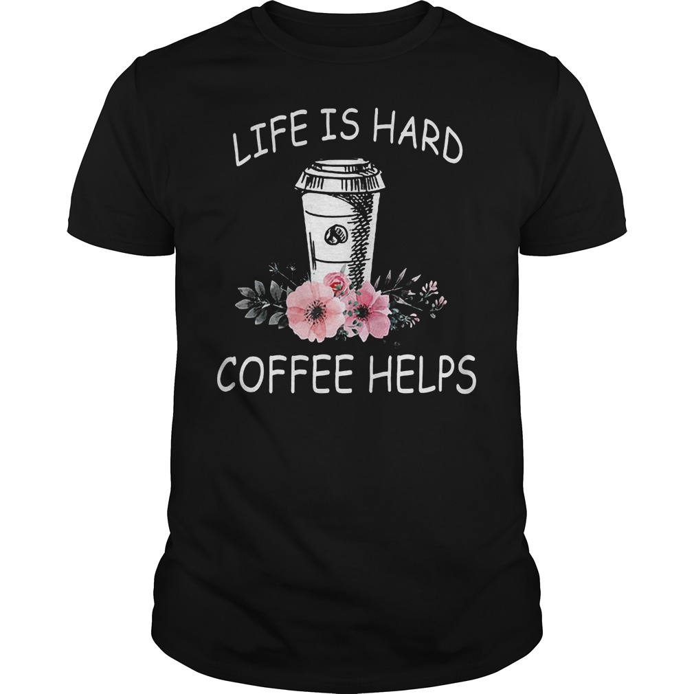 Life Is Hard Coffee Helps Guys Tee