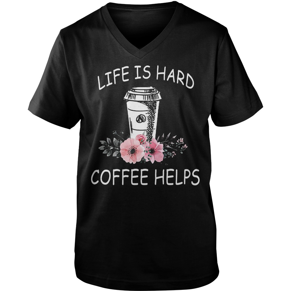 Life Is Hard Coffee Helps Guys V Neck