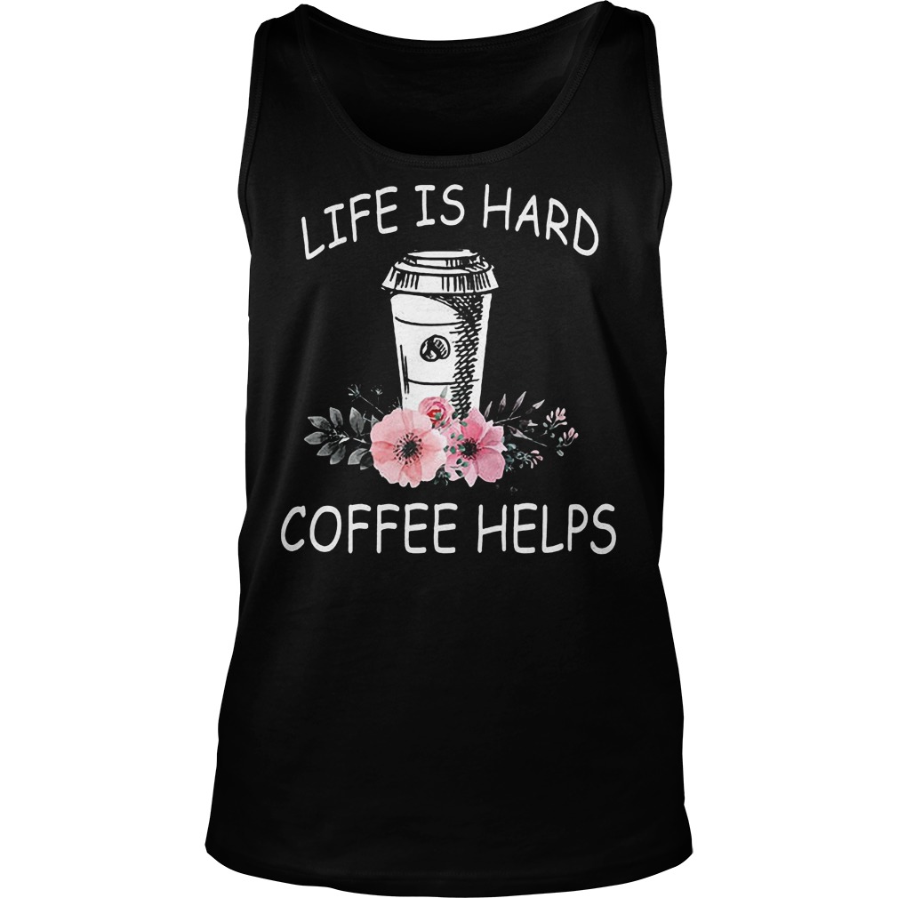 Life Is Hard Coffee Helps Tank Top