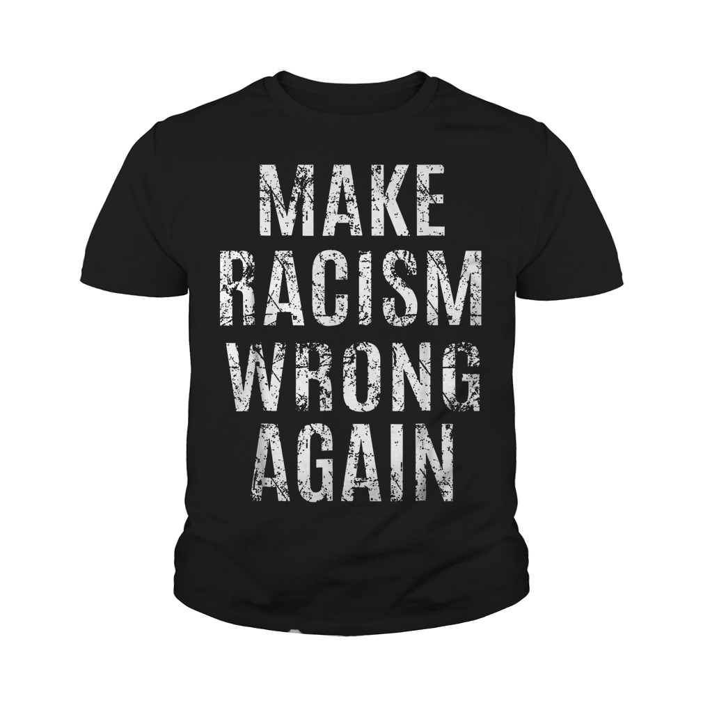 Make Racism Wrong Again And Again T-Shirt Youth Tee