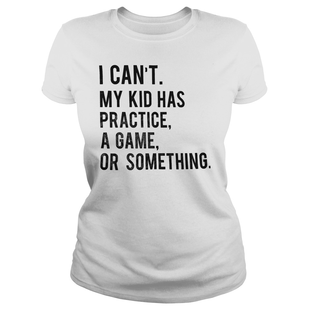 My Kid Has Practice, A Game, Or Something T-Shirt Classic Ladies Tee