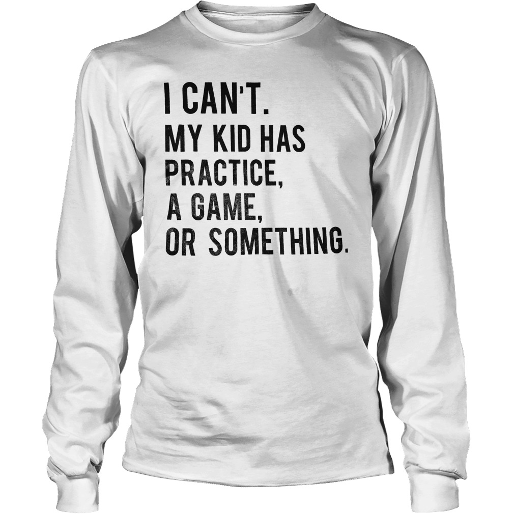 My Kid Has Practice, A Game, Or Something T-Shirt Longsleeve Tee Unisex