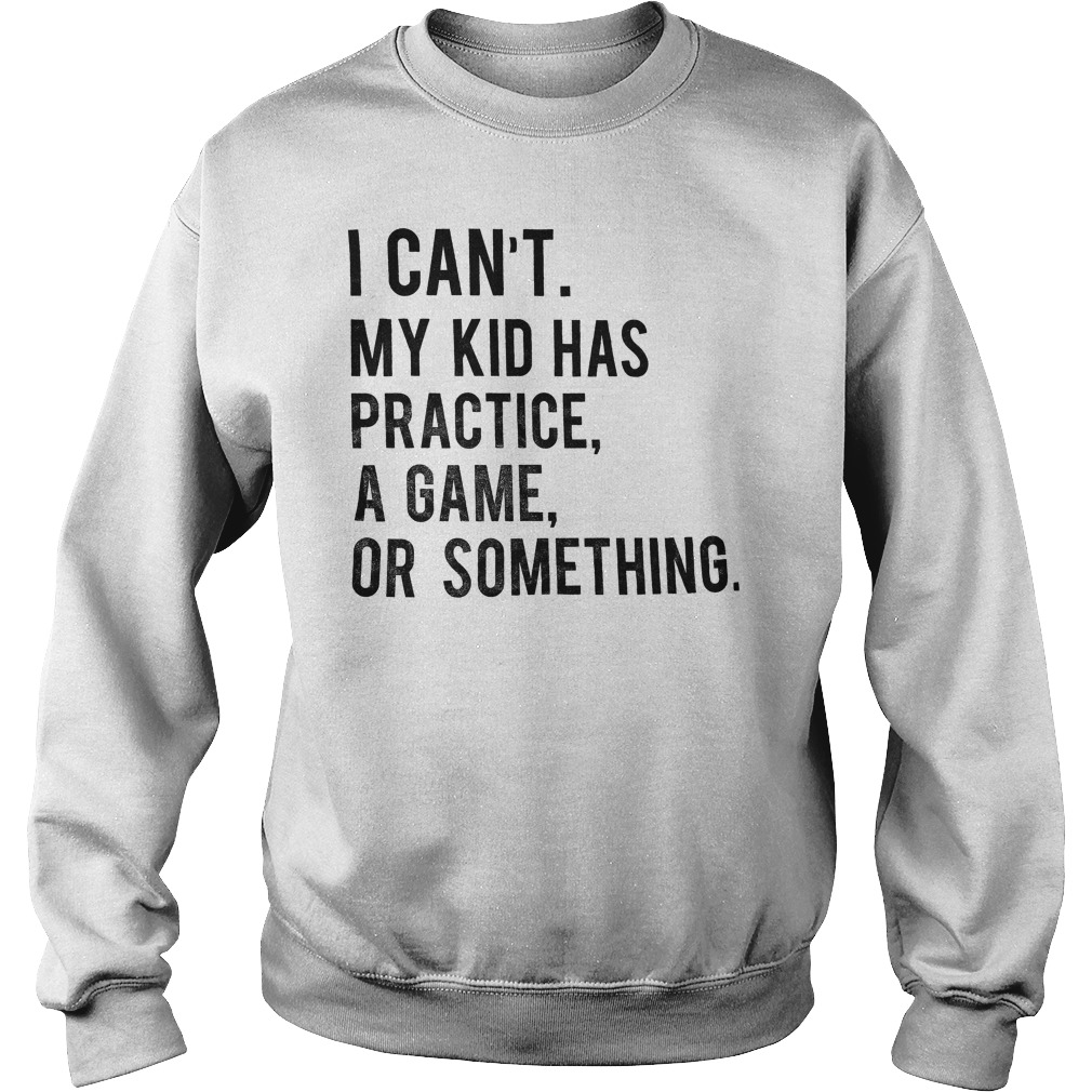 My Kid Has Practice, A Game, Or Something T-Shirt Sweatshirt Unisex