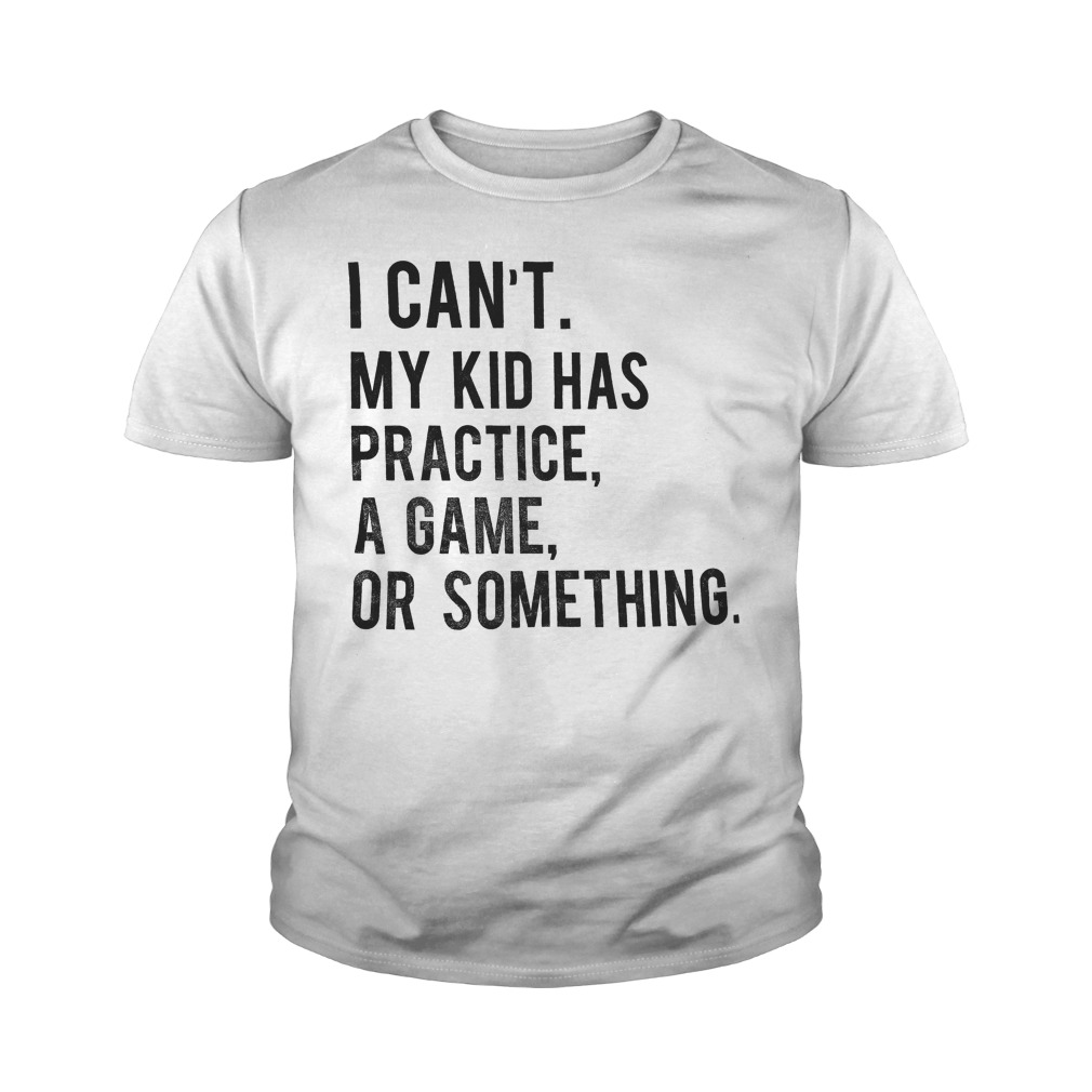 My Kid Has Practice, A Game, Or Something T-Shirt Youth Tee